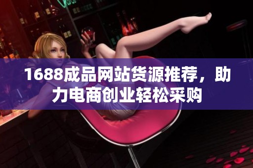 1688成品网站货源推荐，助力电商创业轻松采购