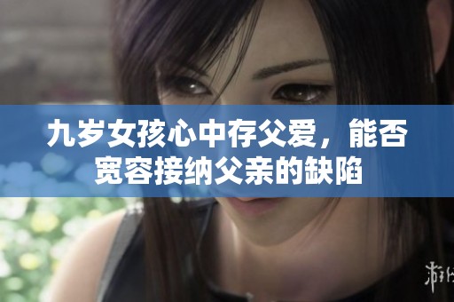 九岁女孩心中存父爱，能否宽容接纳父亲的缺陷
