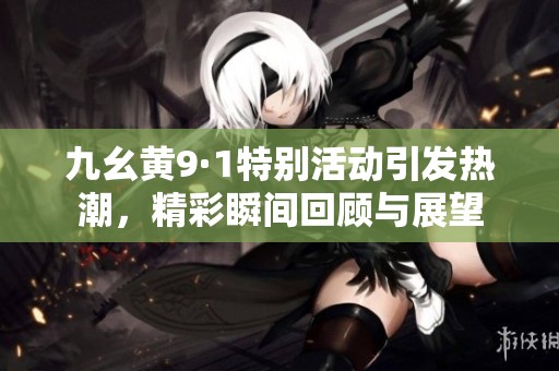 九幺黄9·1特别活动引发热潮，精彩瞬间回顾与展望