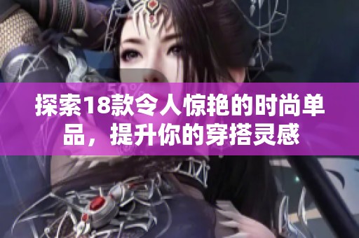 探索18款令人惊艳的时尚单品，提升你的穿搭灵感