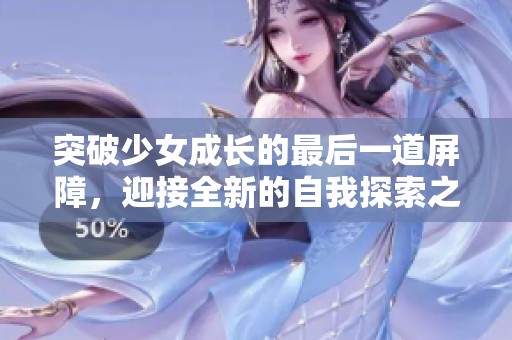 突破少女成长的最后一道屏障，迎接全新的自我探索之旅