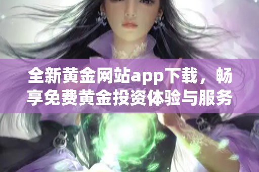全新黄金网站app下载，畅享免费黄金投资体验与服务