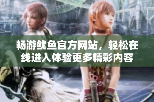 畅游鱿鱼官方网站，轻松在线进入体验更多精彩内容