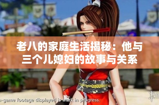 老八的家庭生活揭秘：他与三个儿媳妇的故事与关系