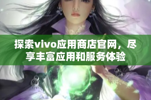 探索vivo应用商店官网，尽享丰富应用和服务体验