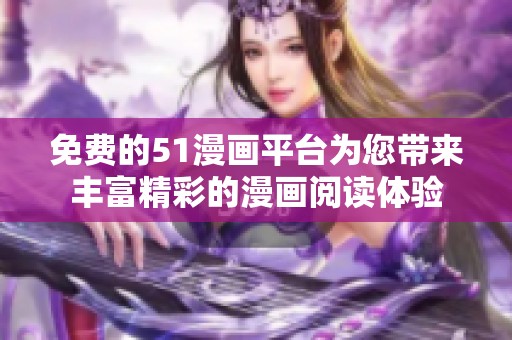 免费的51漫画平台为您带来丰富精彩的漫画阅读体验
