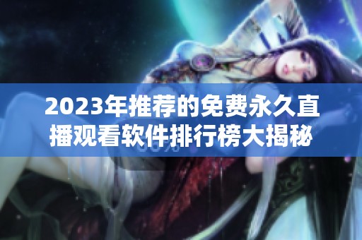 2023年推荐的免费永久直播观看软件排行榜大揭秘