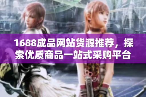 1688成品网站货源推荐，探索优质商品一站式采购平台