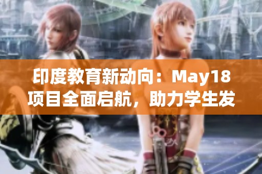 印度教育新动向：May18项目全面启航，助力学生发展
