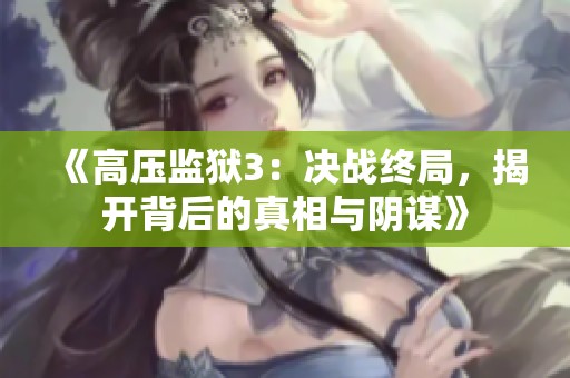 《高压监狱3：决战终局，揭开背后的真相与阴谋》