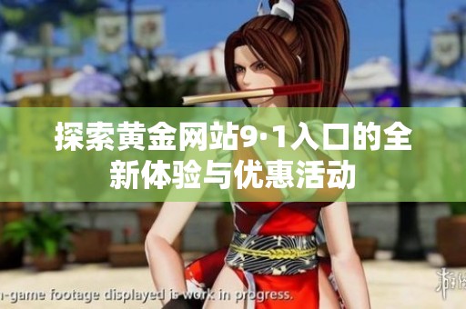 探索黄金网站9·1入口的全新体验与优惠活动