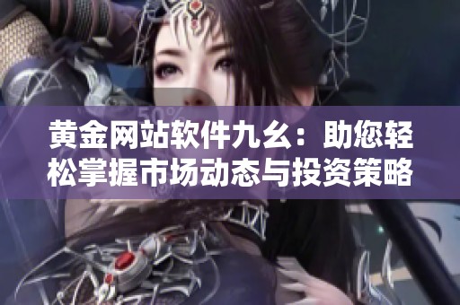 黄金网站软件九幺：助您轻松掌握市场动态与投资策略
