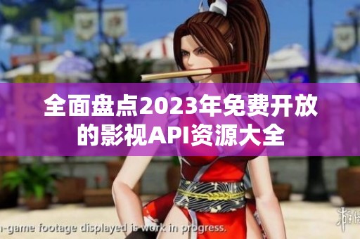 全面盘点2023年免费开放的影视API资源大全