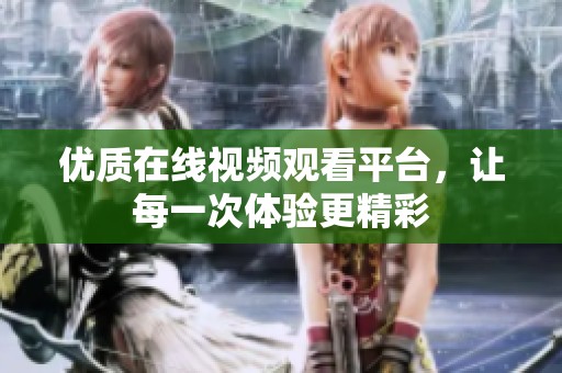 优质在线视频观看平台，让每一次体验更精彩