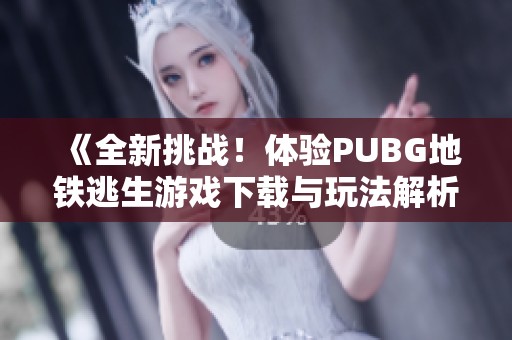 《全新挑战！体验PUBG地铁逃生游戏下载与玩法解析》