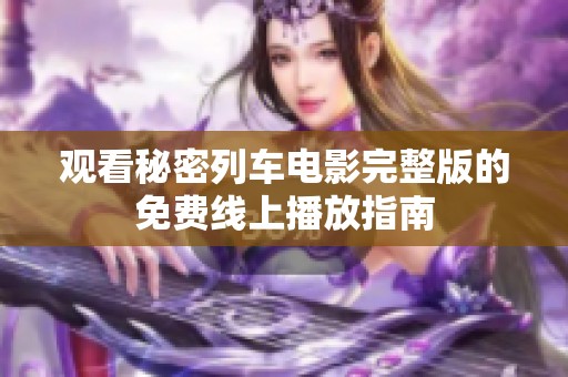 观看秘密列车电影完整版的免费线上播放指南