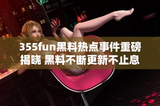 355fun黑料热点事件重磅揭晓 黑料不断更新不止息