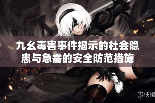 九幺毒害事件揭示的社会隐患与急需的安全防范措施