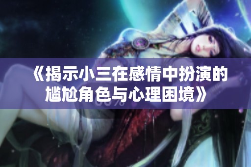 《揭示小三在感情中扮演的尴尬角色与心理困境》