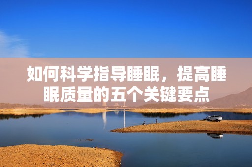 如何科学指导睡眠，提高睡眠质量的五个关键要点
