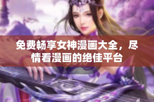 免费畅享女神漫画大全，尽情看漫画的绝佳平台