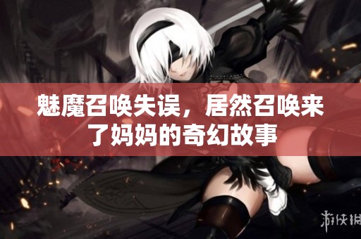 魅魔召唤失误，居然召唤来了妈妈的奇幻故事