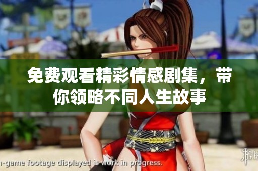 免费观看精彩情感剧集，带你领略不同人生故事