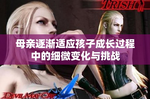 母亲逐渐适应孩子成长过程中的细微变化与挑战