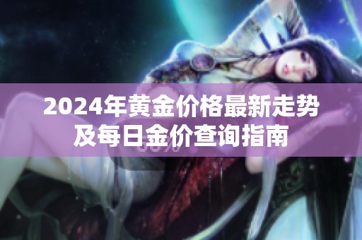 2024年黄金价格最新走势及每日金价查询指南
