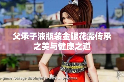 父承子液瓶装金银花露传承之美与健康之道
