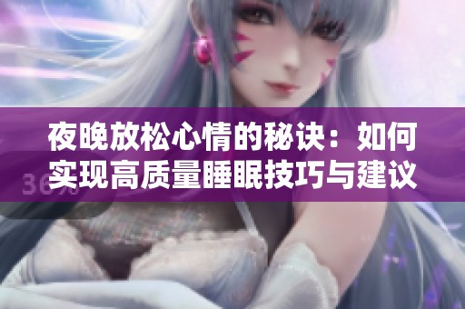 夜晚放松心情的秘诀：如何实现高质量睡眠技巧与建议