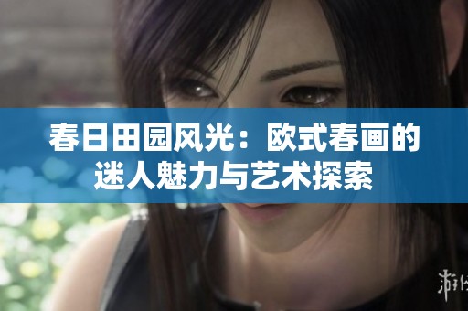 春日田园风光：欧式春画的迷人魅力与艺术探索