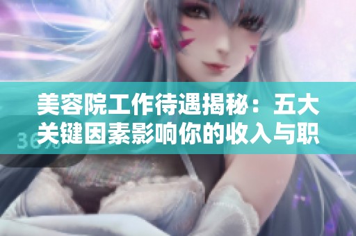 美容院工作待遇揭秘：五大关键因素影响你的收入与职业发展