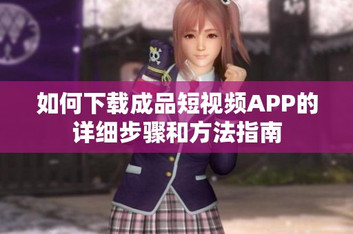 如何下载成品短视频APP的详细步骤和方法指南