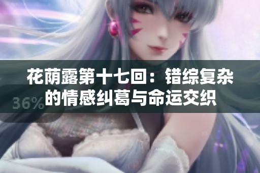 花荫露第十七回：错综复杂的情感纠葛与命运交织