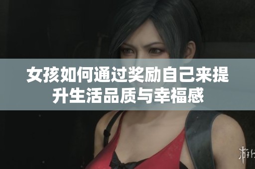 女孩如何通过奖励自己来提升生活品质与幸福感