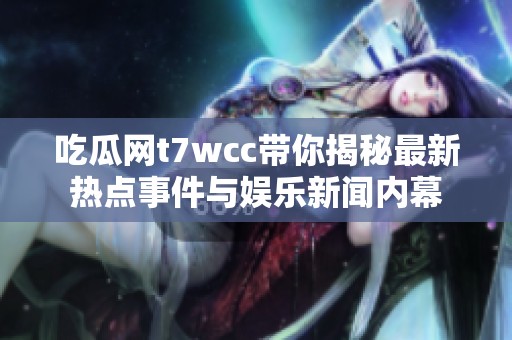 吃瓜网t7wcc带你揭秘最新热点事件与娱乐新闻内幕