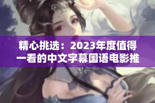 精心挑选：2023年度值得一看的中文字幕国语电影推荐