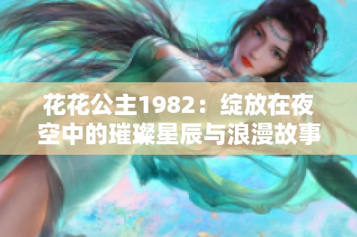 花花公主1982：绽放在夜空中的璀璨星辰与浪漫故事