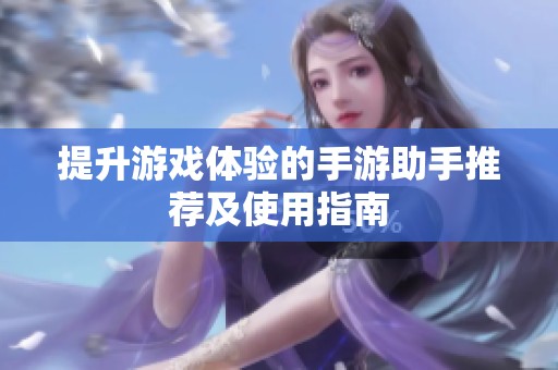 提升游戏体验的手游助手推荐及使用指南