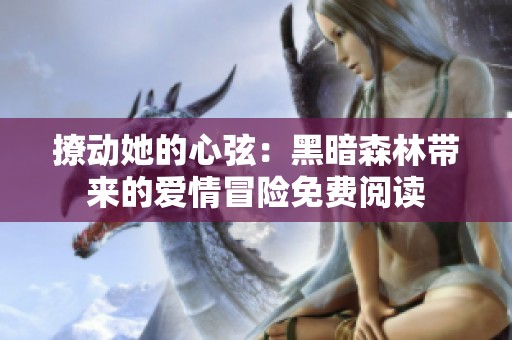 撩动她的心弦：黑暗森林带来的爱情冒险免费阅读