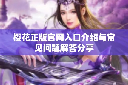 樱花正版官网入口介绍与常见问题解答分享