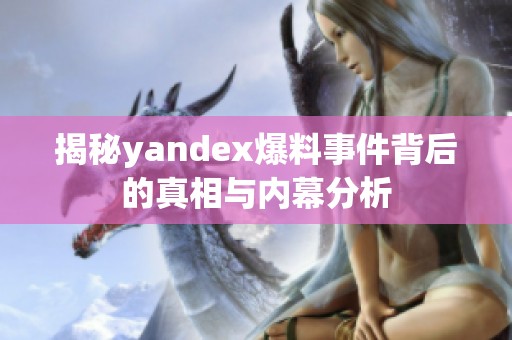 揭秘yandex爆料事件背后的真相与内幕分析