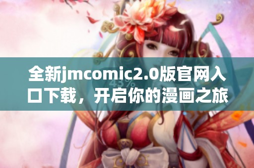 全新jmcomic2.0版官网入口下载，开启你的漫画之旅！