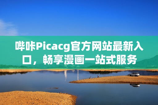 哔咔Picacg官方网站最新入口，畅享漫画一站式服务