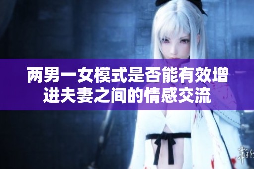 两男一女模式是否能有效增进夫妻之间的情感交流