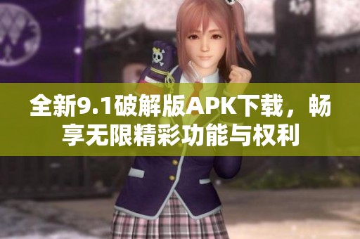 全新9.1破解版APK下载，畅享无限精彩功能与权利