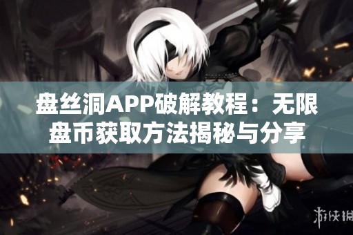 盘丝洞APP破解教程：无限盘币获取方法揭秘与分享