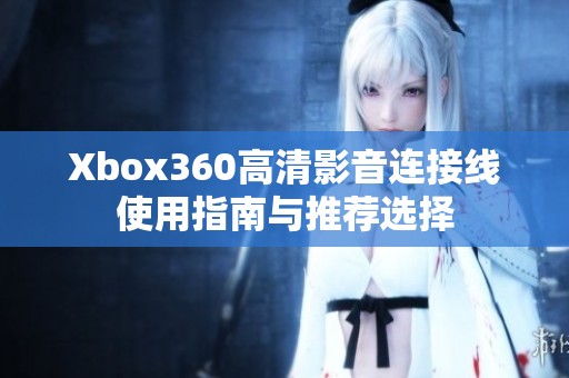 Xbox360高清影音连接线使用指南与推荐选择