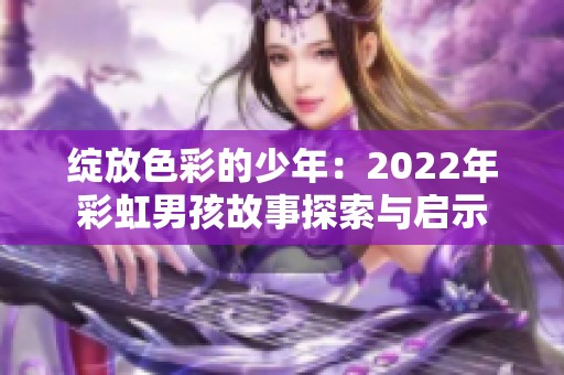 绽放色彩的少年：2022年彩虹男孩故事探索与启示